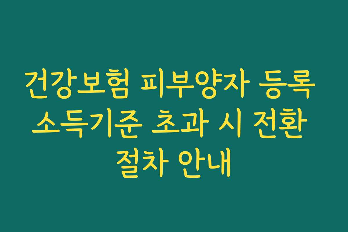 건강보험 피부양자 등록 소득기준 초과 시 전환 절차 안내