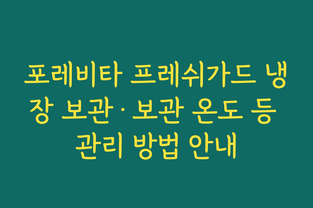 포레비타 프레쉬가드 냉장 보관·보관 온도 등 관리 방법 안내