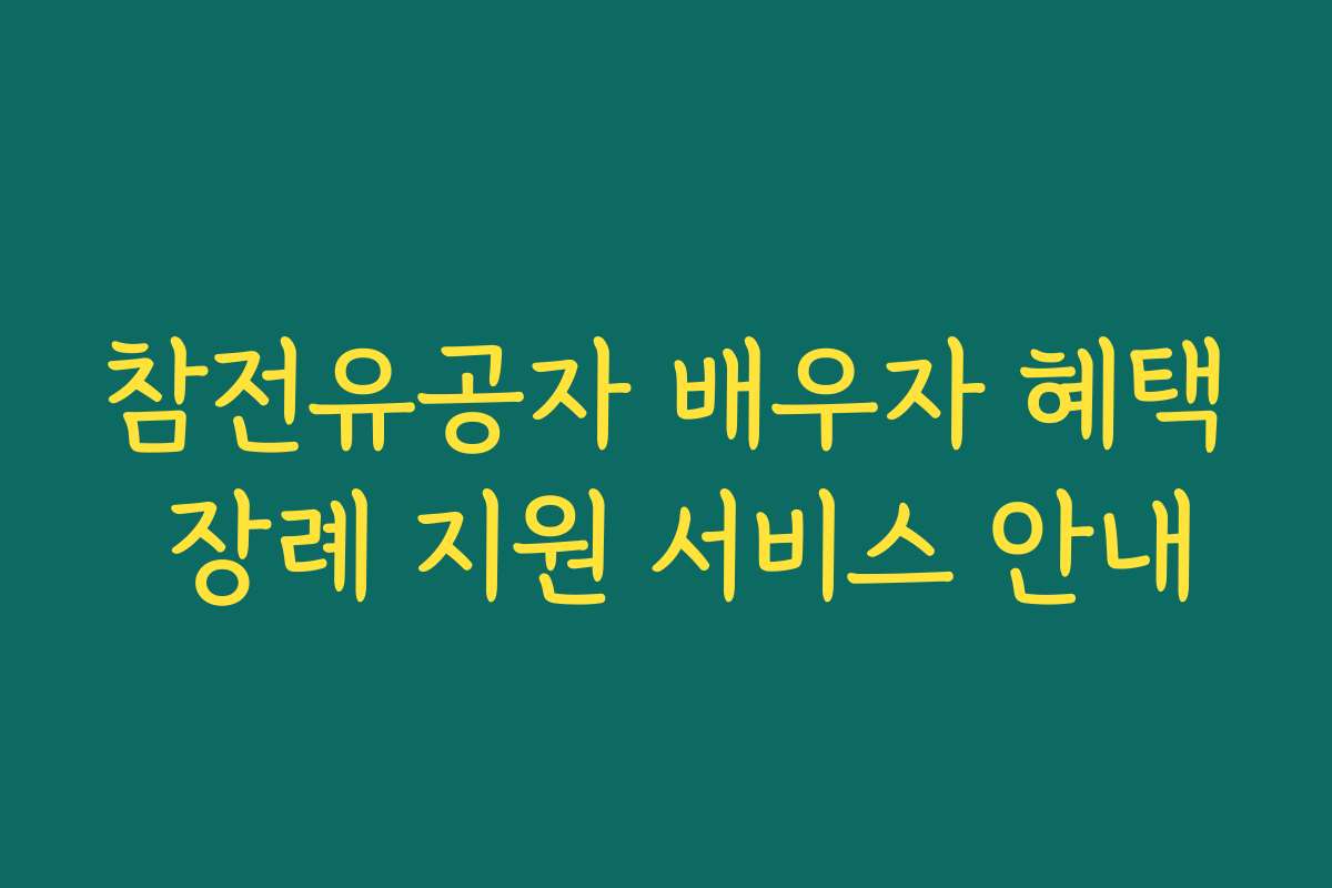 참전유공자 배우자 혜택 장례 지원 서비스 안내