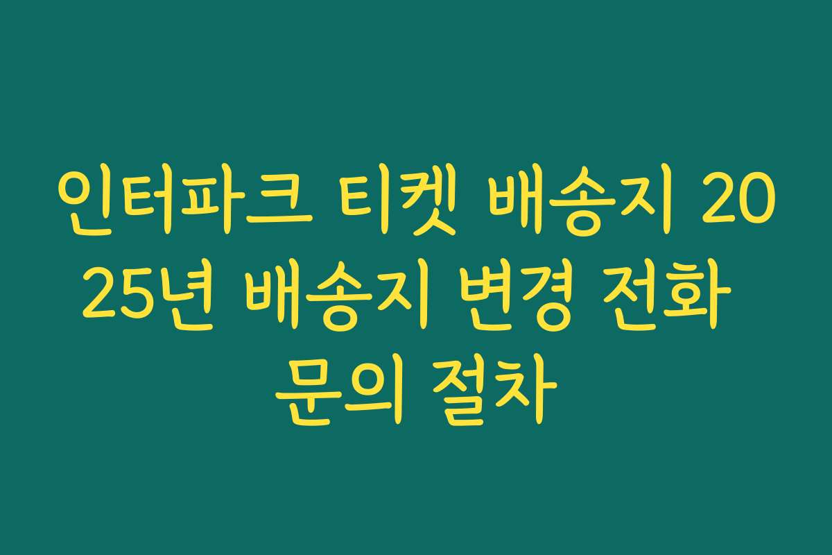 인터파크 티켓 배송지 2025년 배송지 변경 전화 문의 절차