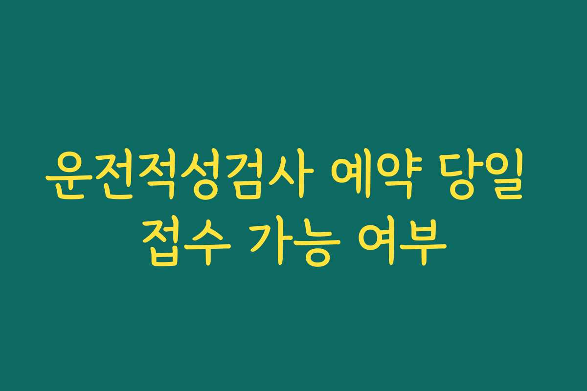 운전적성검사 예약 당일 접수 가능 여부