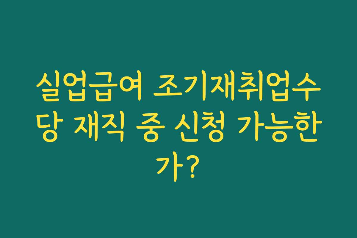실업급여 조기재취업수당 재직 중 신청 가능한가?