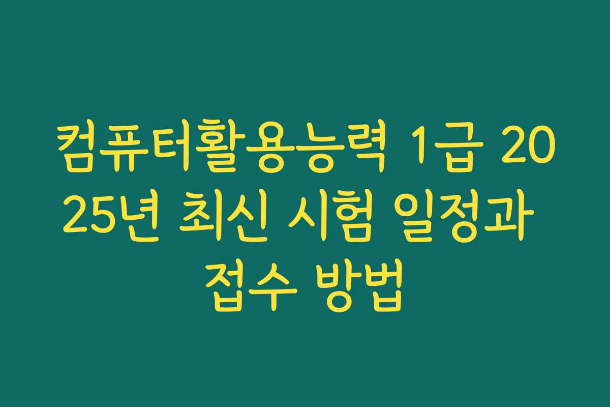 컴퓨터활용능력 1급 2025년 최신 시험 일정과 접수 방법