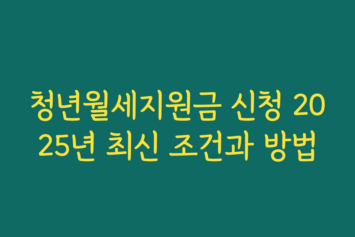 청년월세지원금 신청 2025년 최신 조건과 방법