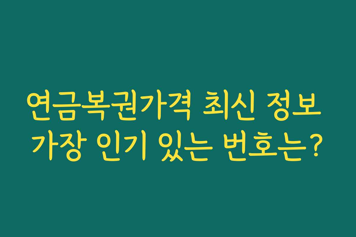 연금복권가격 최신 정보 가장 인기 있는 번호는?