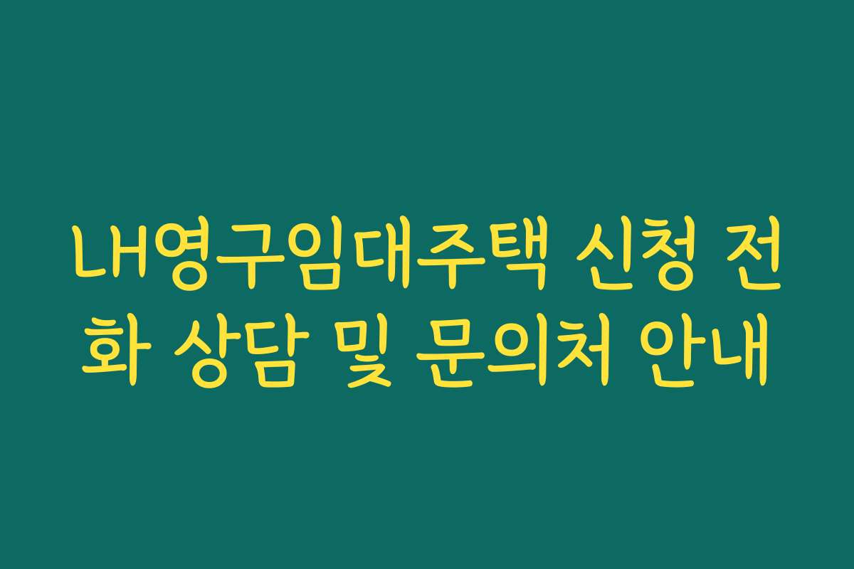 LH영구임대주택 신청 전화 상담 및 문의처 안내