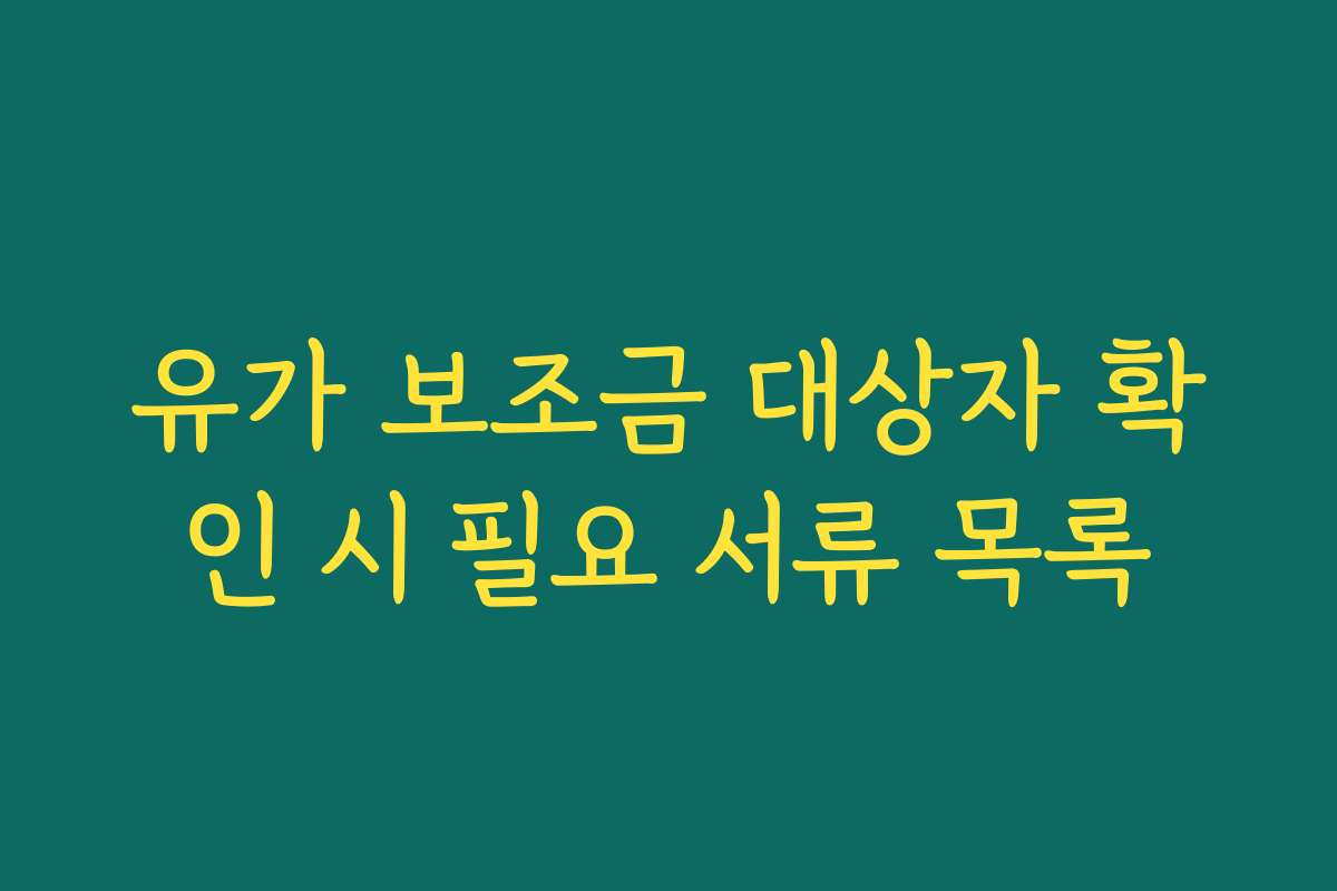 유가 보조금 대상자 확인 시 필요 서류 목록