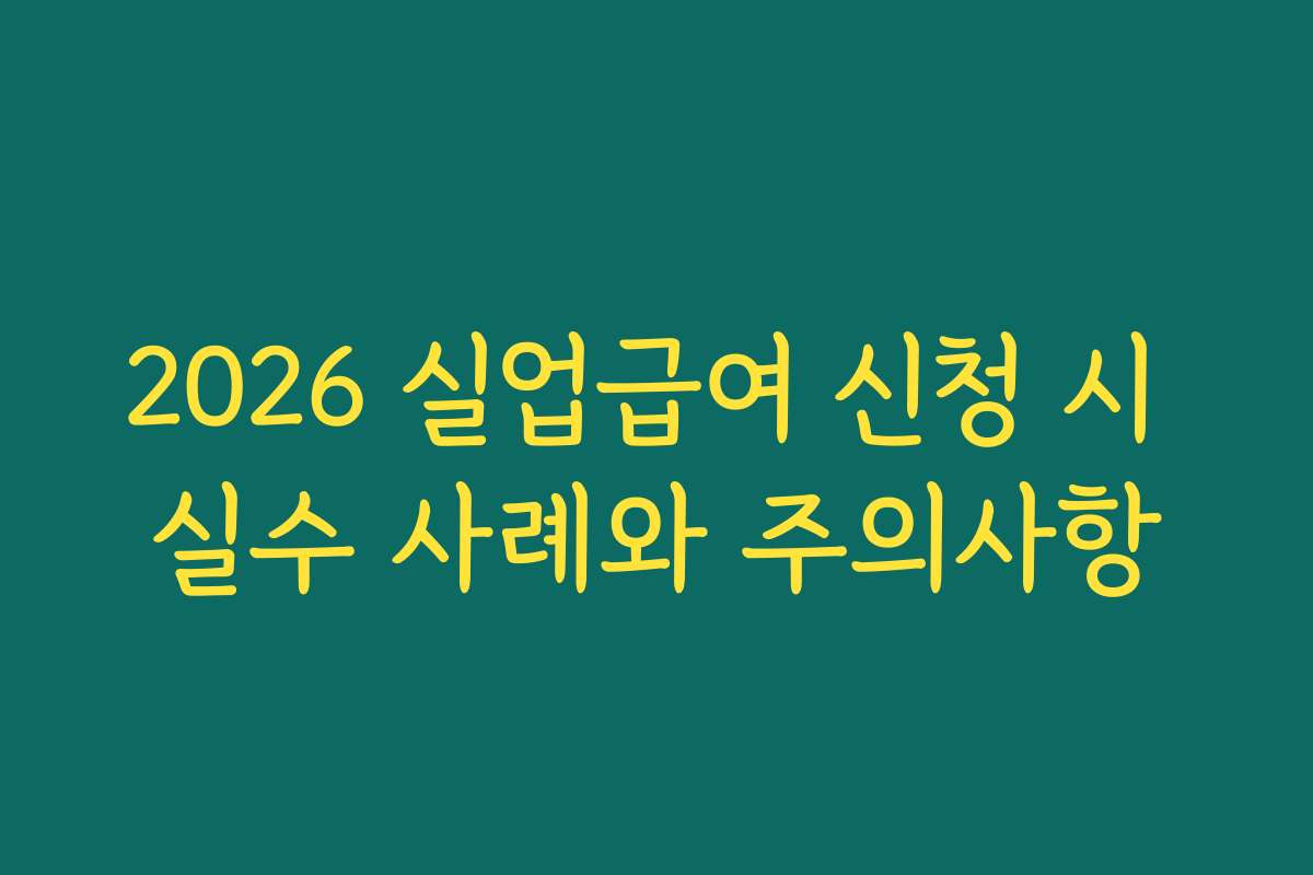 2026 실업급여 신청 시 실수 사례와 주의사항