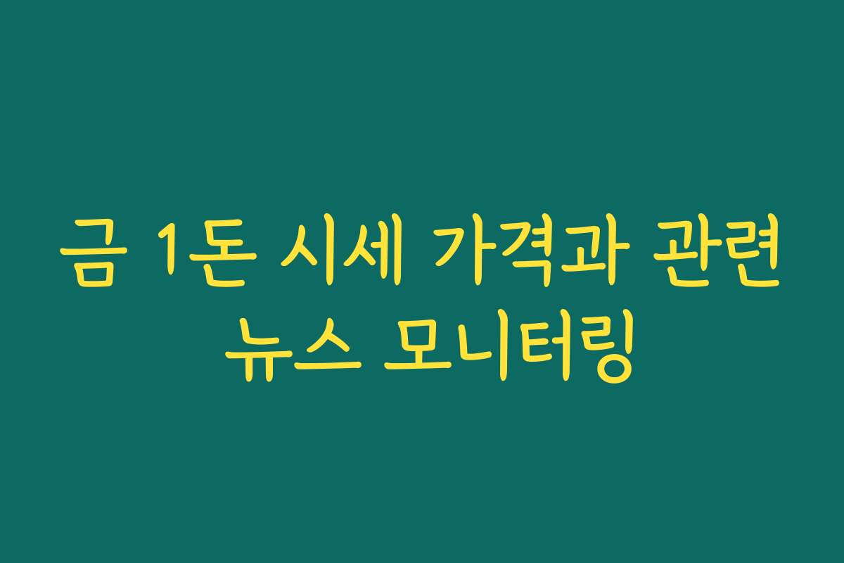 금 1돈 시세 가격과 관련 뉴스 모니터링