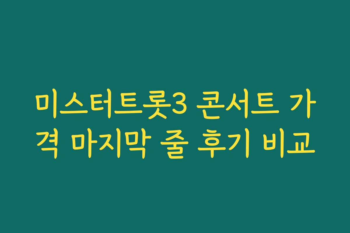 미스터트롯3 콘서트 가격 마지막 줄 후기 비교