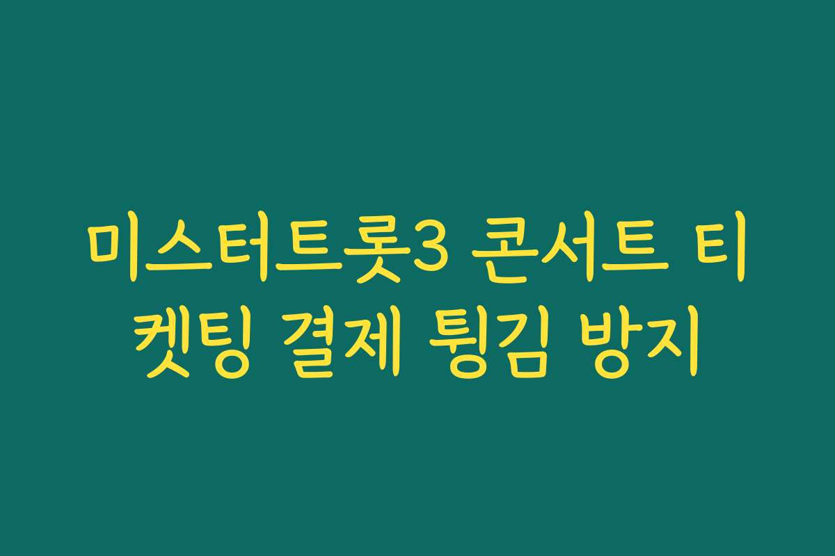 미스터트롯3 콘서트 티켓팅 결제 튕김 방지