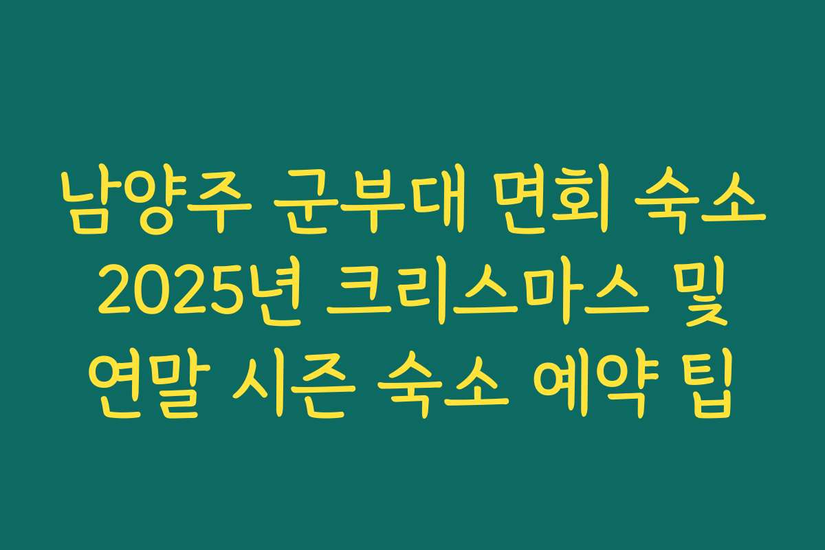 남양주 군부대 면회 숙소 2025년 크리스마스 및 연말 시즌 숙소 예약 팁