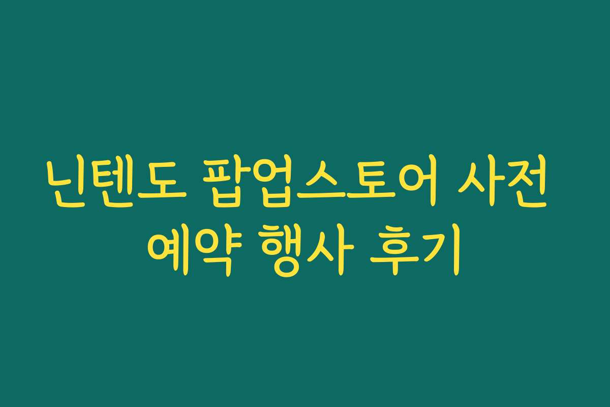 닌텐도 팝업스토어 사전 예약 행사 후기