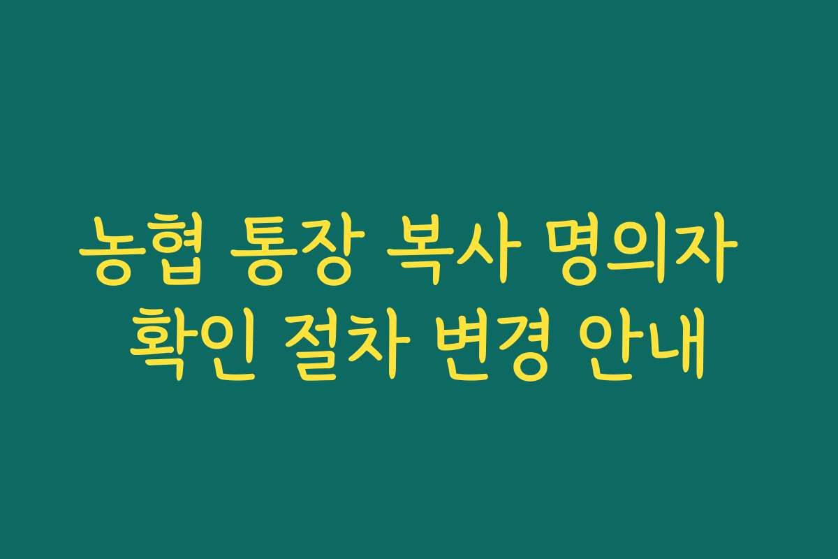 농협 통장 복사 명의자 확인 절차 변경 안내