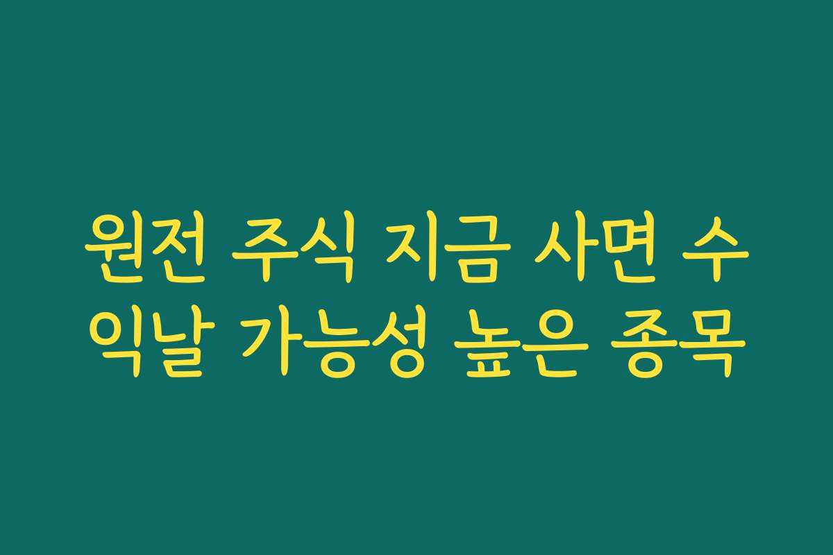 원전 주식 지금 사면 수익날 가능성 높은 종목