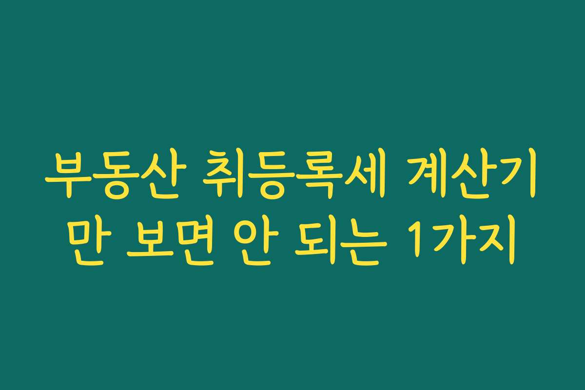 부동산 취등록세 계산기만 보면 안 되는 1가지