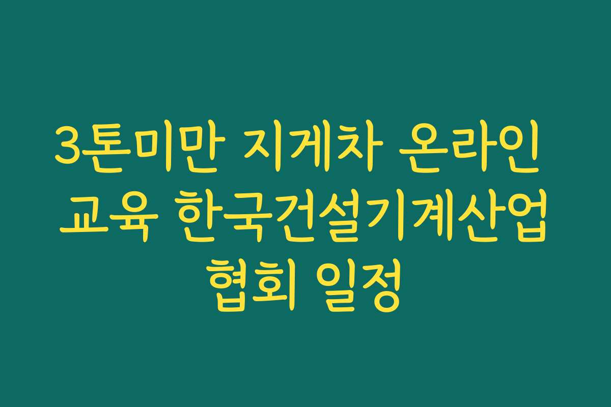 3톤미만 지게차 온라인 교육 한국건설기계산업협회 일정