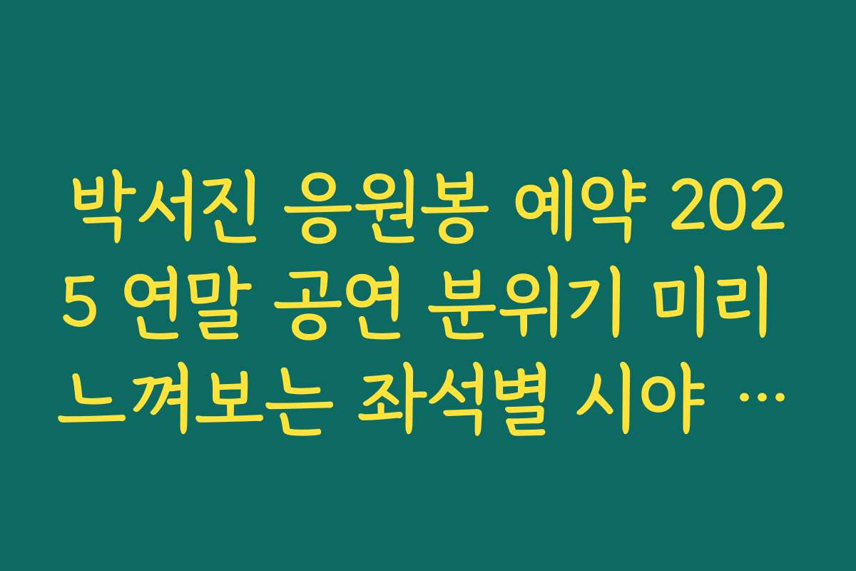 박서진 응원봉 예약 2025 연말 공연 분위기 미리 느껴보는 좌석별 시야 정보