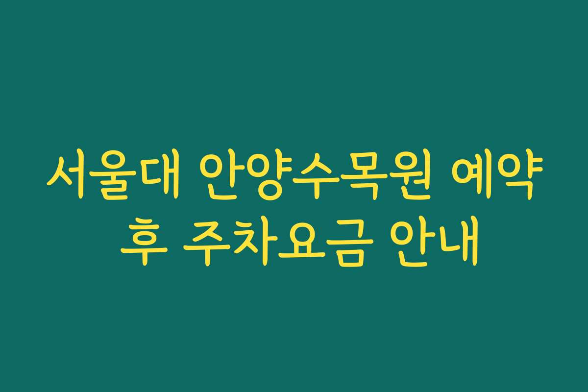 서울대 안양수목원 예약 후 주차요금 안내