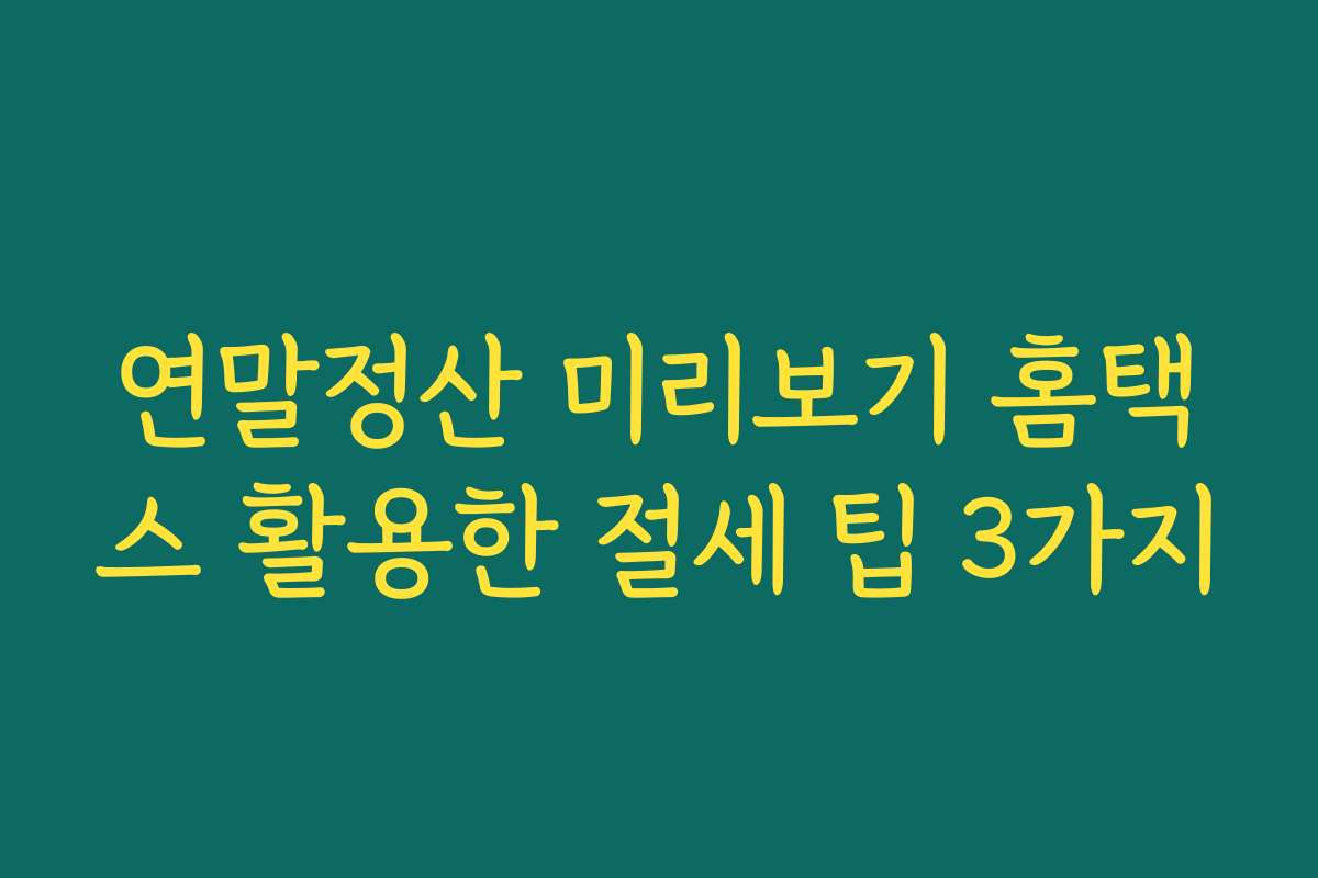 연말정산 미리보기 홈택스 활용한 절세 팁 3가지