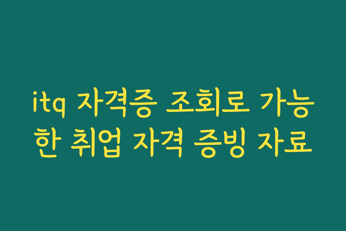 itq 자격증 조회로 가능한 취업 자격 증빙 자료