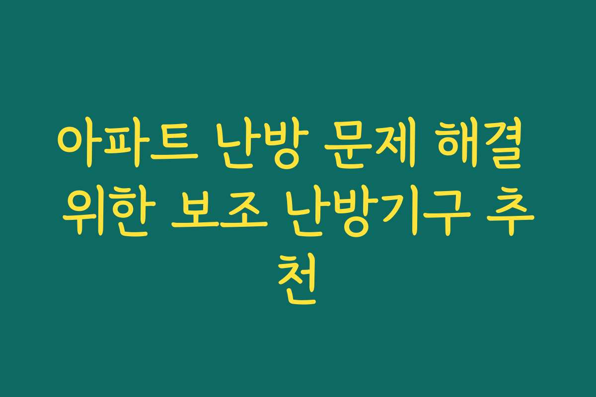 아파트 난방 문제 해결 위한 보조 난방기구 추천