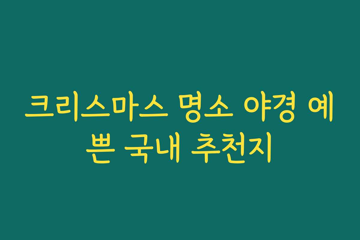 크리스마스 명소 야경 예쁜 국내 추천지