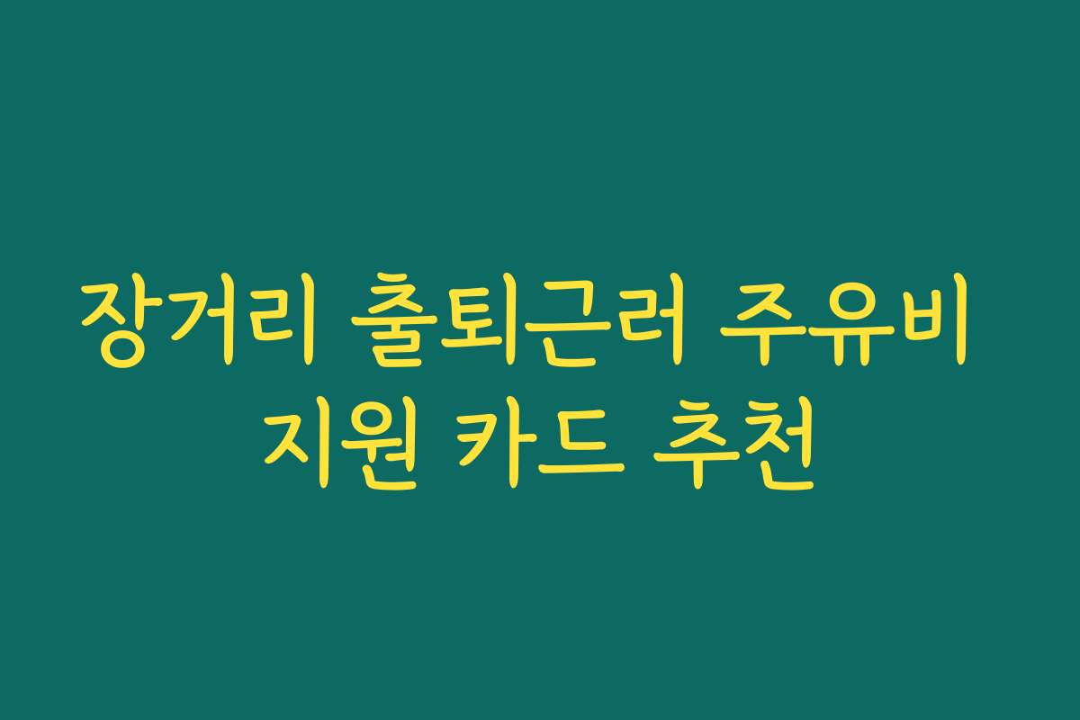 장거리 출퇴근러 주유비 지원 카드 추천
