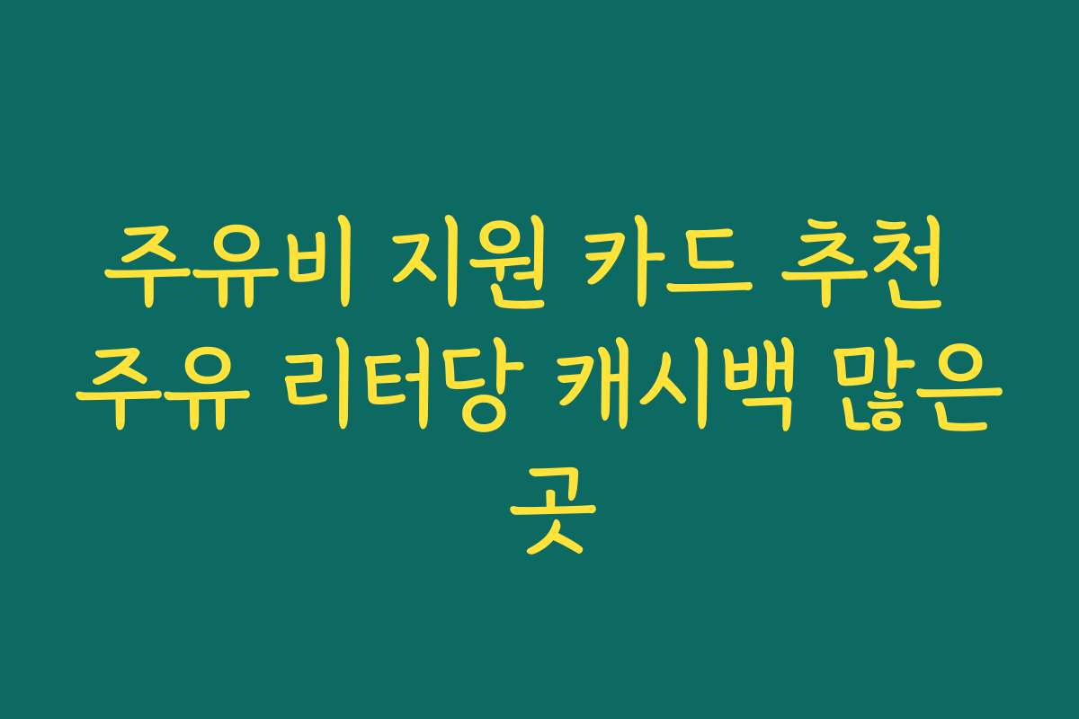 주유비 지원 카드 추천 주유 리터당 캐시백 많은 곳