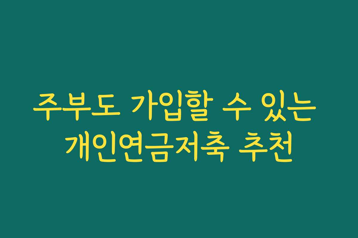 주부도 가입할 수 있는 개인연금저축 추천