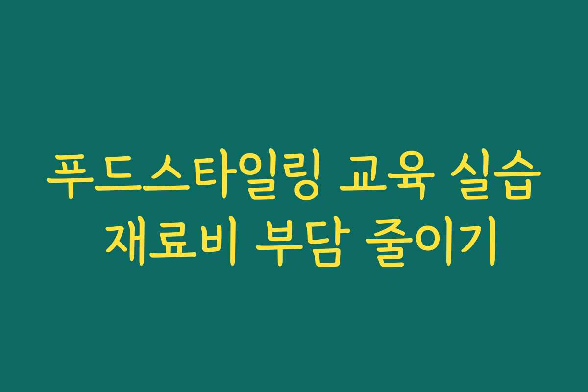 푸드스타일링 교육 실습 재료비 부담 줄이기