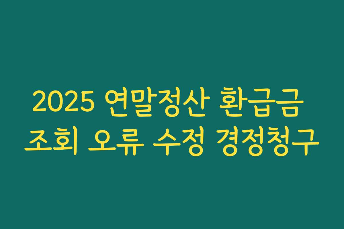 2025 연말정산 환급금 조회 오류 수정 경정청구