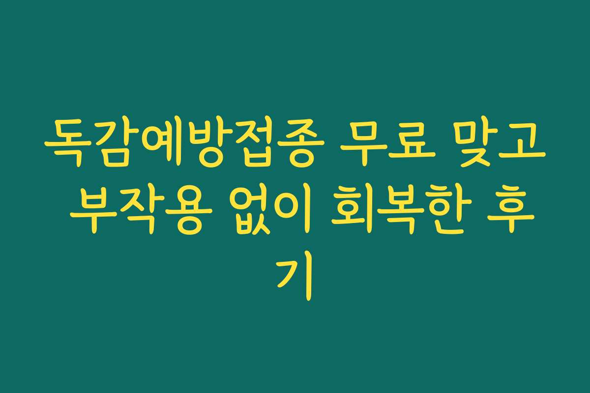 독감예방접종 무료 맞고 부작용 없이 회복한 후기