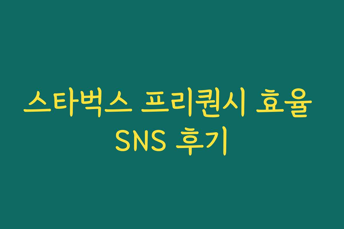 스타벅스 프리퀀시 효율 SNS 후기