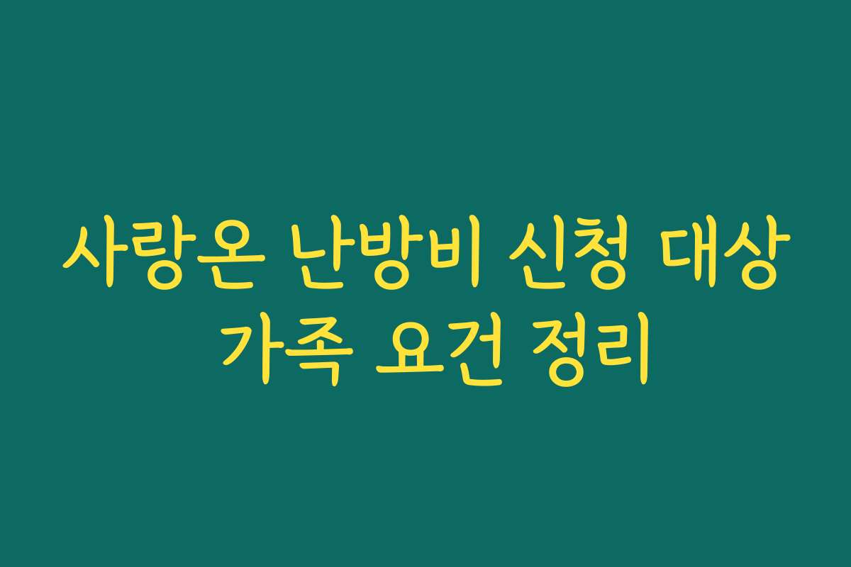 사랑온 난방비 신청 대상 가족 요건 정리