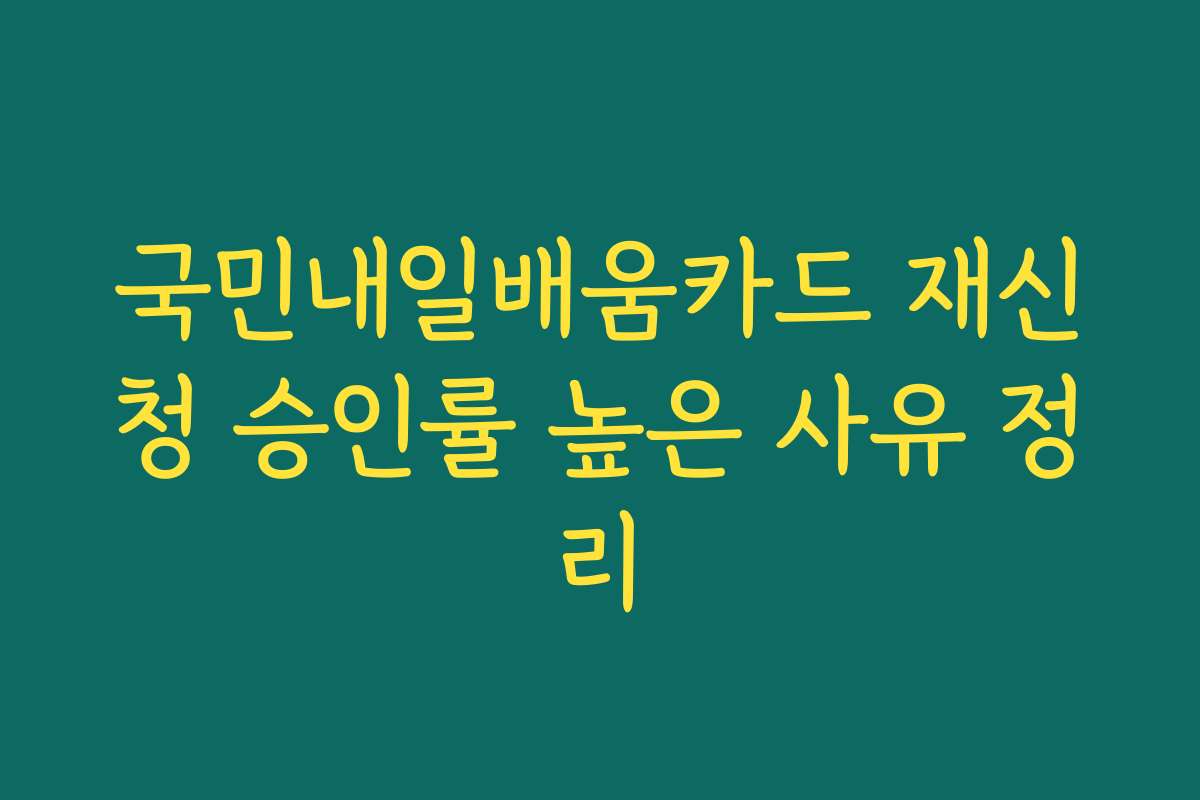 국민내일배움카드 재신청 승인률 높은 사유 정리
