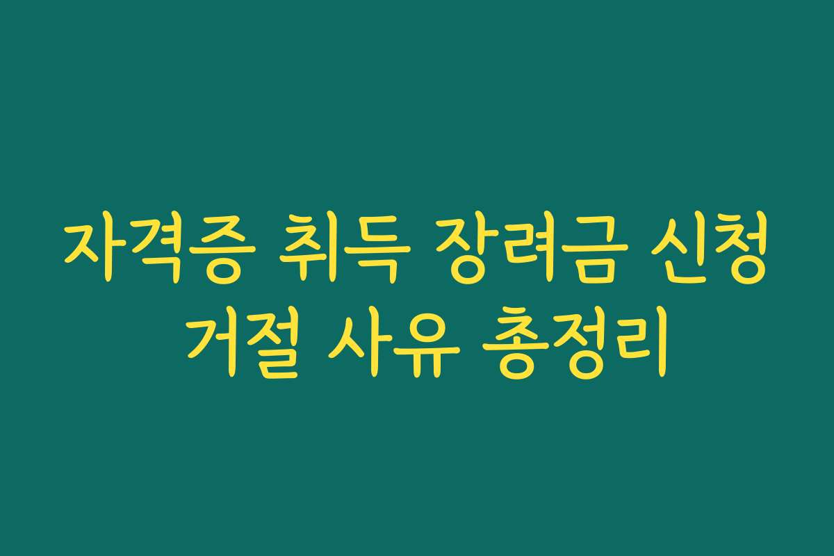 자격증 취득 장려금 신청 거절 사유 총정리 자격증 취득 장려금 신청 거절 사유 총정리