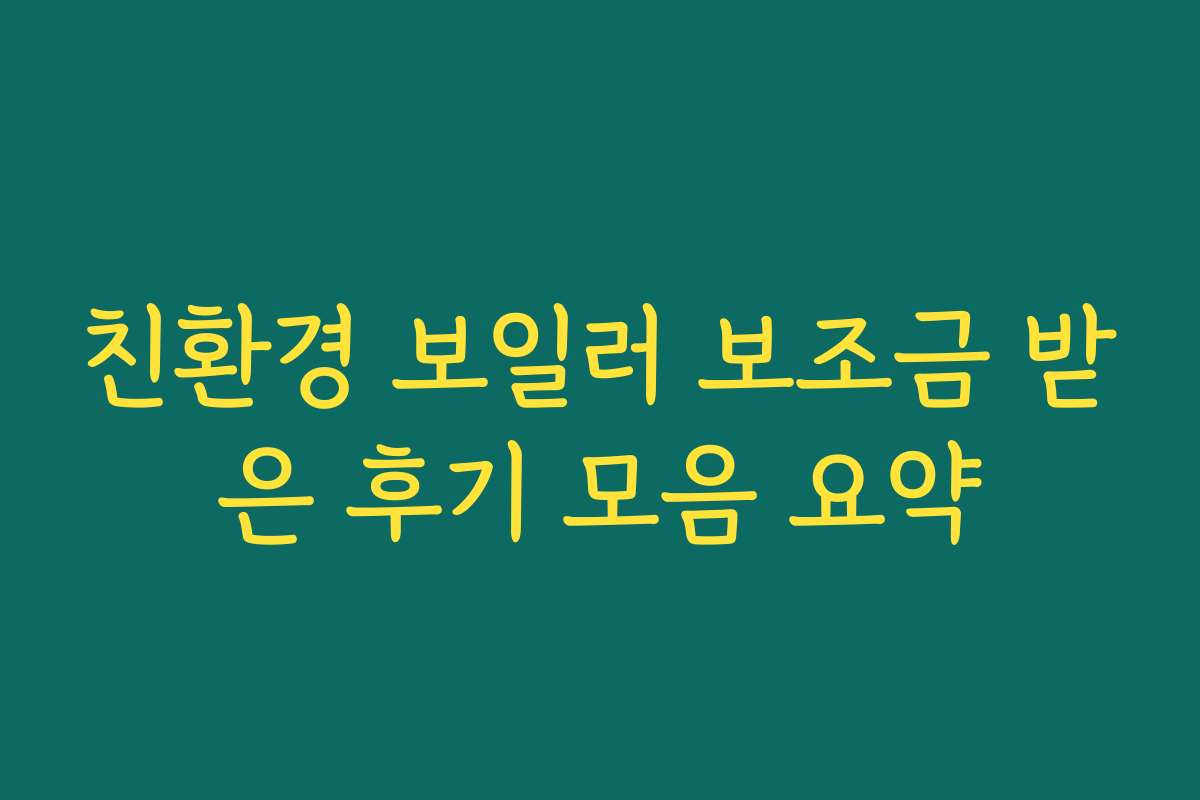 친환경 보일러 보조금 받은 후기 모음 요약