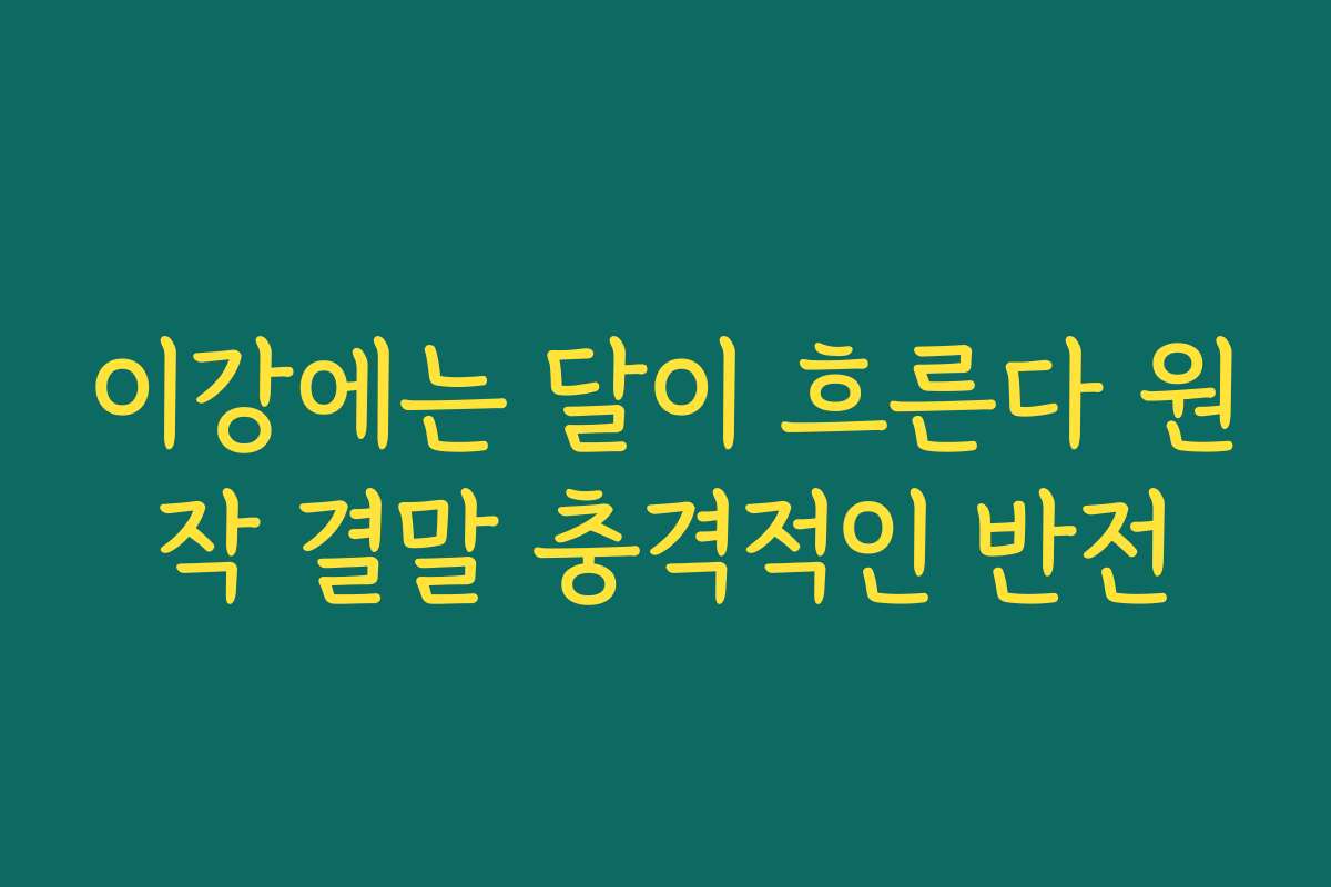이강에는 달이 흐른다 원작 결말 충격적인 반전