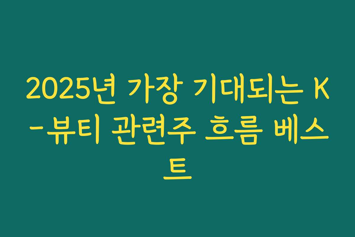 2025년 가장 기대되는 K-뷰티 관련주 흐름 베스트