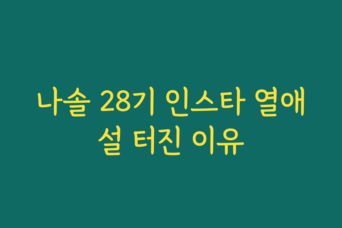 나솔 28기 인스타 열애설 터진 이유