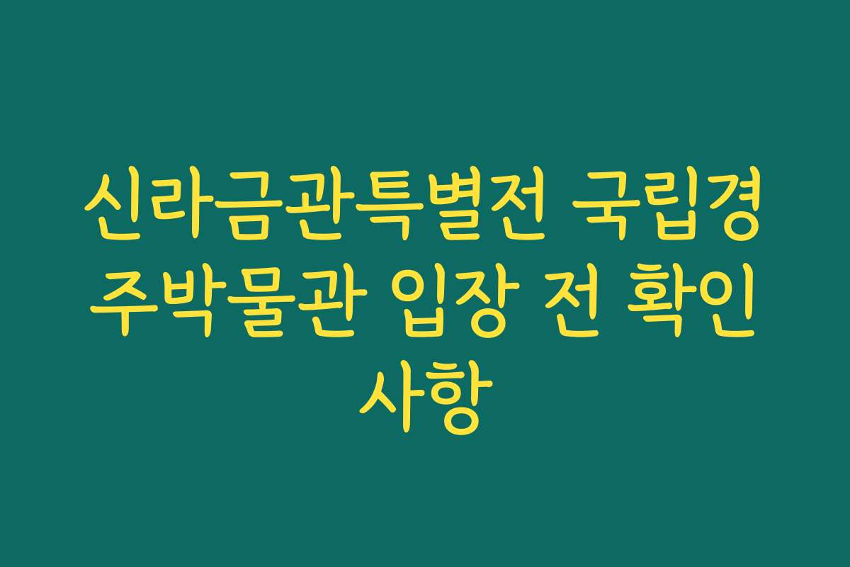 신라금관특별전 국립경주박물관 입장 전 확인사항