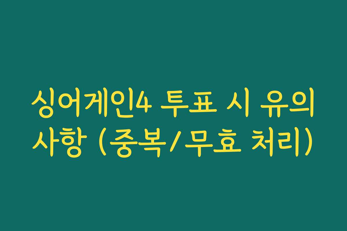 싱어게인4 투표 시 유의사항 (중복/무효 처리)