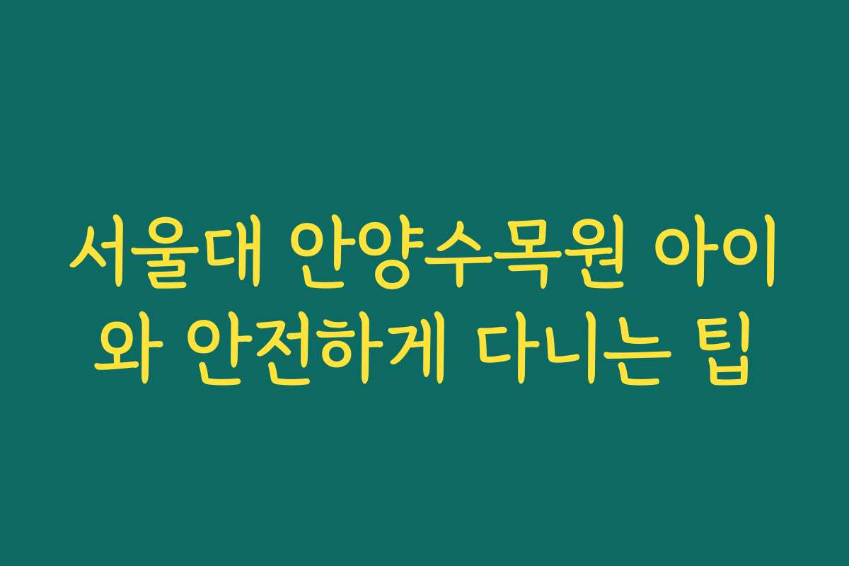 서울대 안양수목원 아이와 안전하게 다니는 팁