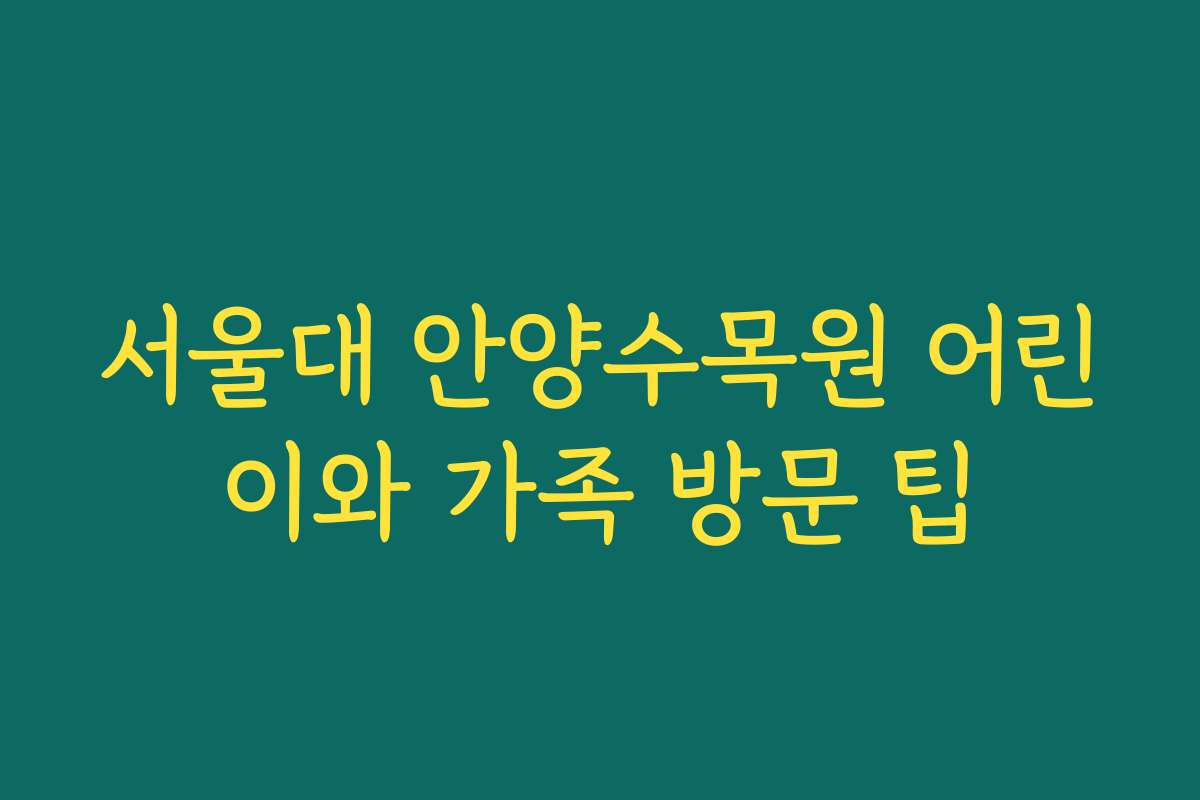 서울대 안양수목원 어린이와 가족 방문 팁