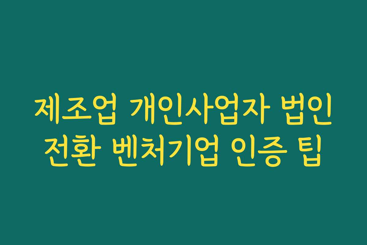 제조업 개인사업자 법인전환 벤처기업 인증 팁