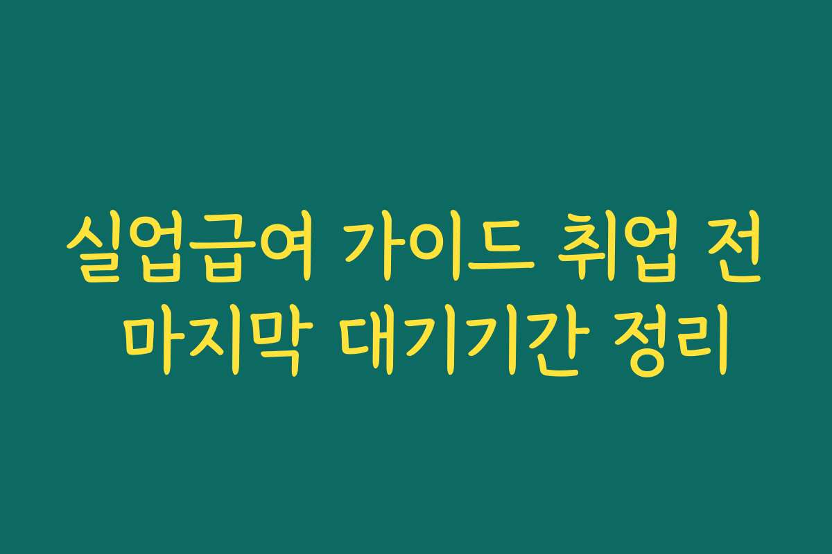 실업급여 가이드 취업 전 마지막 대기기간 정리
