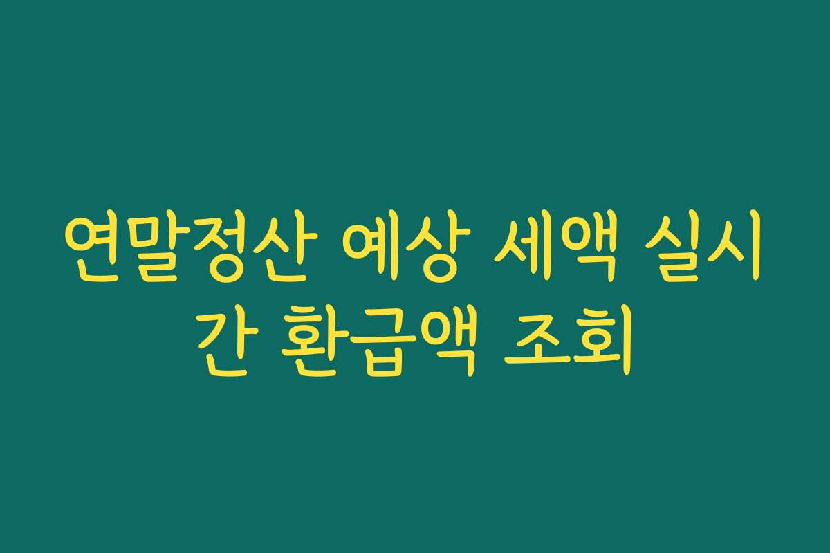 연말정산 예상 세액 실시간 환급액 조회