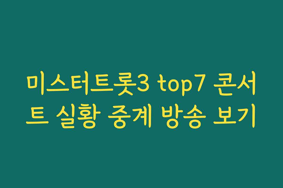 미스터트롯3 top7 콘서트 실황 중계 방송 보기