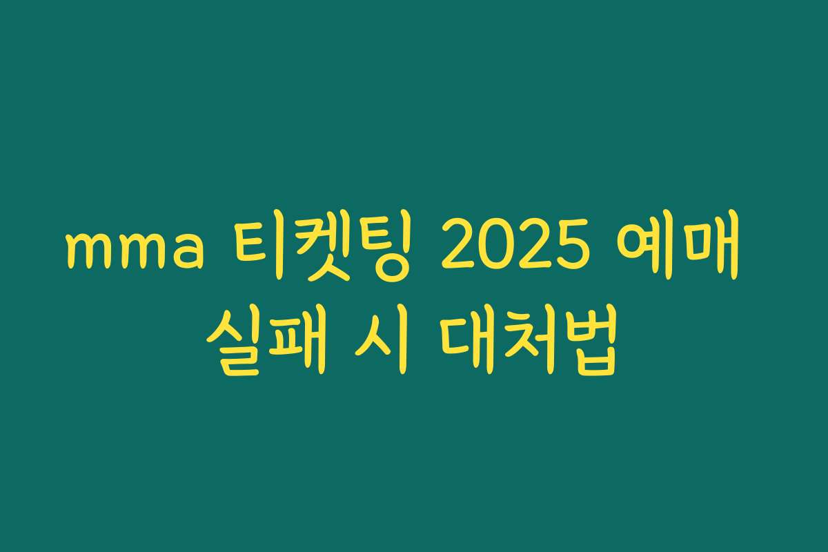 mma 티켓팅 2025 예매 실패 시 대처법